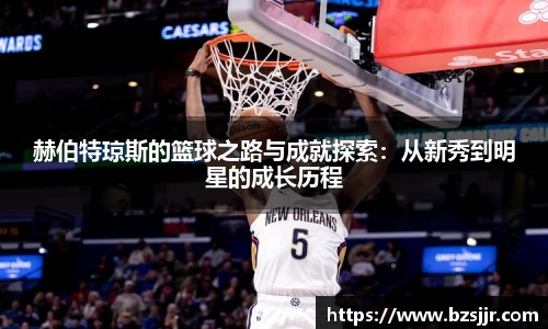 赫伯特琼斯的篮球之路与成就探索：从新秀到明星的成长历程