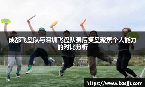成都飞盘队与深圳飞盘队赛后复盘聚焦个人能力的对比分析